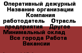 Оперативный дежурный › Название организации ­ Компания-работодатель › Отрасль предприятия ­ Другое › Минимальный оклад ­ 1 - Все города Работа » Вакансии   